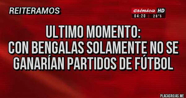 Placas Rojas - ULTIMO MOMENTO:
CON BENGALAS SOLAMENTE NO SE GANARÍAN PARTIDOS DE FÚTBOL