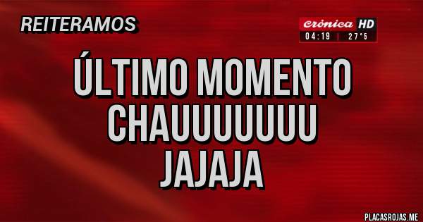 Placas Rojas - Último momento 
Chauuuuuuu 
Jajaja 