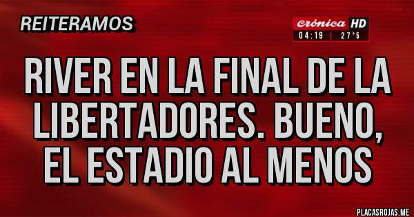 Placas Rojas - River en la final de la Libertadores. Bueno, el estadio al menos