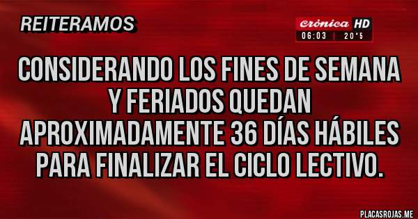 Placas Rojas - Considerando los fines de semana y feriados quedan aproximadamente 36 días hábiles para finalizar el ciclo lectivo. 