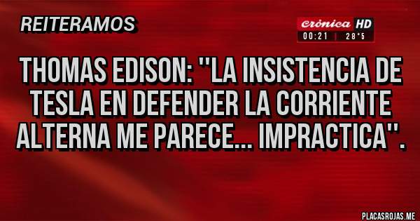 Placas Rojas - Thomas Edison: ''La insistencia de Tesla en defender la corriente alterna me parece... impractica''.