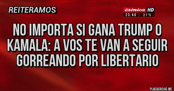 Placas Rojas - No importa si gana Trump o kamala: a vos te van a seguir gorreando por libertario