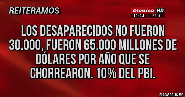 Placas Rojas - Los desaparecidos no fueron 30.000, fueron 65.000 millones de dólares por año que se chorrearon. 10% del Pbi.