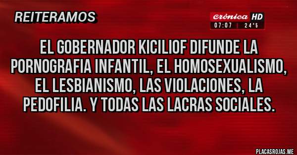 Placas Rojas - El gobernador kiciliof difunde la pornografia infantil, el homosexualismo, el lesbianismo, las violaciones, la pedofilia. Y todas las lacras sociales.