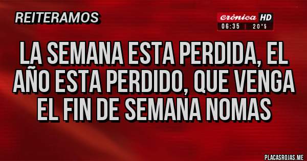 Placas Rojas - LA SEMANA ESTA PERDIDA, EL AÑO ESTA PERDIDO, QUE VENGA EL FIN DE SEMANA NOMAS