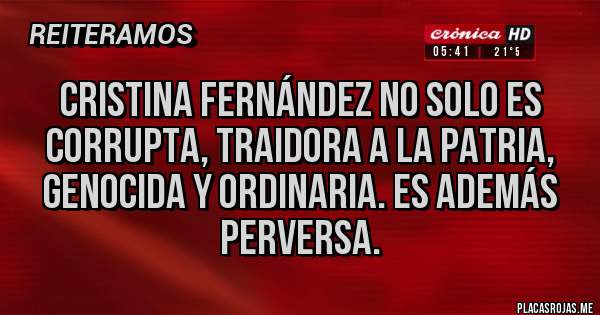 Placas Rojas - Cristina Fernández no solo es corrupta, traidora a la patria, genocida y ordinaria. Es además perversa.