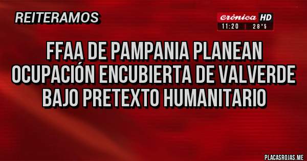 Placas Rojas - FFAA DE PAMPANIA PLANEAN OCUPACIÓN ENCUBIERTA DE VALVERDE BAJO PRETEXTO HUMANITARIO