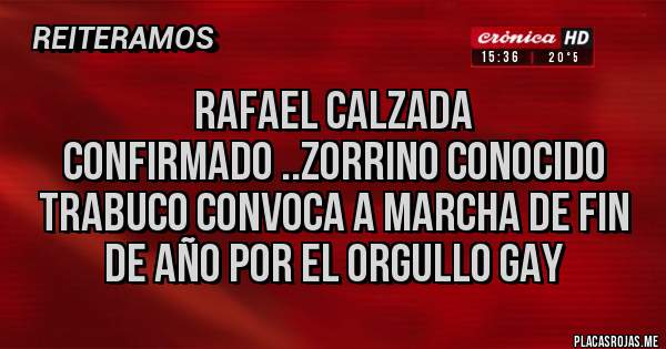 Placas Rojas - RAFAEL CALZADA
CONFIRMADO ..ZORRINO CONOCIDO TRABUCO CONVOCA A MARCHA DE FIN DE AÑO POR EL ORGULLO GAY