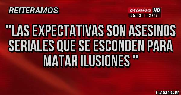 Placas Rojas - ''Las expectativas son asesinos seriales que se esconden para matar ilusiones ''