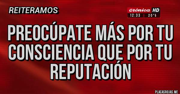 Placas Rojas - Preocúpate más por tu consciencia que por tu reputación 