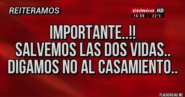 Placas Rojas -                         IMPORTANTE..!!
SALVEMOS LAS DOS VIDAS..
DIGAMOS NO AL CASAMIENTO..