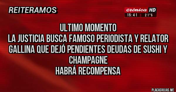 Placas Rojas - ULTIMO MOMENTO
LA JUSTICIA BUSCA FAMOSO PERIODISTA Y RELATOR GALLINA QUE DEJÓ PENDIENTES DEUDAS DE SUSHI Y CHAMPAGNE
HABRÁ RECOMPENSA