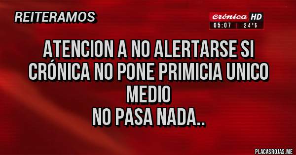 Placas Rojas - ATENCION A no alertarse si crónica no pone PRIMICIA UNICO MEDIO
No pasa nada..