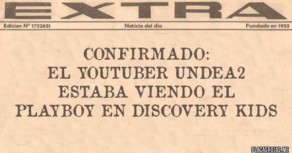 Placas Rojas - Confirmado:
El YouTuber Undea2 estaba viendo el PlayBoy en Discovery Kids