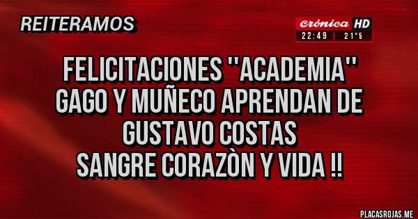 Placas Rojas - FELICITACIONES ''ACADEMIA''
Gago y Muñeco aprendan de Gustavo COSTAS
Sangre Corazòn y Vida !!