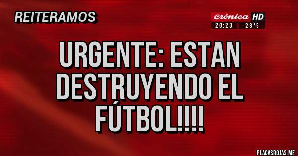 Placas Rojas - URGENTE: ESTAN DESTRUYENDO EL FÚTBOL!!!!