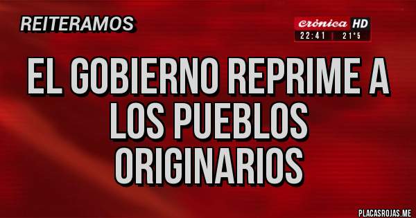 Placas Rojas - EL GOBIERNO REPRIME A LOS PUEBLOS ORIGINARIOS