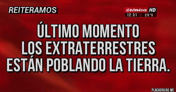 Placas Rojas - Último momento 
Los extraterrestres están poblando la tierra.