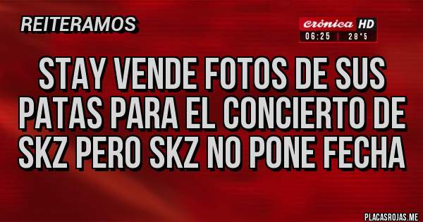 Placas Rojas - STAY VENDE FOTOS DE SUS PATAS PARA EL CONCIERTO DE SKZ PERO SKZ NO PONE FECHA 