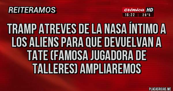 Placas Rojas - Tramp atreves de la Nasa íntimo a los Aliens para que devuelvan a Tate (famosa jugadora de Talleres) ampliaremos