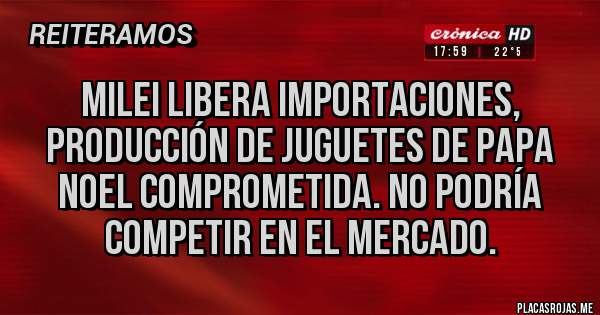 Placas Rojas - Milei libera importaciones, producción de juguetes de Papa Noel comprometida. No podría competir en el mercado.