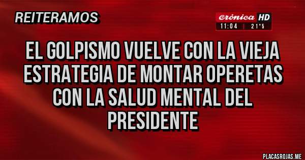 Placas Rojas - El golpismo vuelve con la vieja estrategia de montar operetas con la salud mental del Presidente