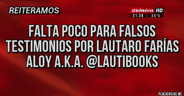 Placas Rojas - FALTA POCO PARA FALSOS TESTIMONIOS por LAUTARO FARÍAS ALOY a.k.a. @LAUTIBOOKS