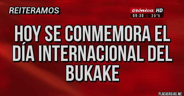 Placas Rojas - Hoy se conmemora el 
Día internacional del bukake