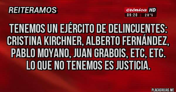 Placas Rojas - Tenemos un ejército de delincuentes: Cristina Kirchner, Alberto Fernández, Pablo Moyano, Juan grabois, etc, etc. lo que no tenemos es justicia.