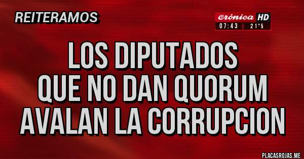 Placas Rojas - los diputados
que no dan quorum
avalan la corrupcion