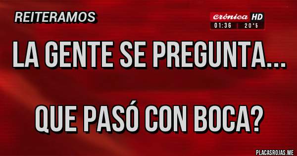 Placas Rojas - LA GENTE SE PREGUNTA...

QUE PASÓ CON BOCA?