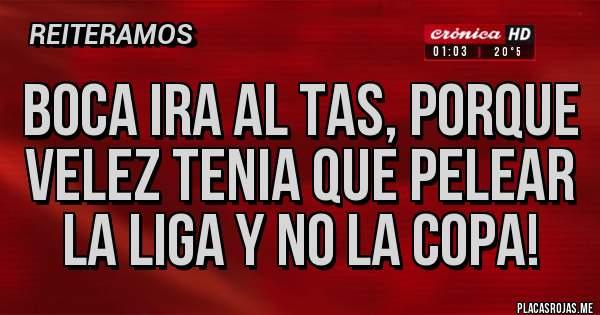 Placas Rojas - BOCA IRA AL TAS, PORQUE VELEZ TENIA QUE PELEAR LA LIGA Y NO LA COPA!