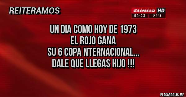 Placas Rojas - UN DIA COMO HOY DE 1973
EL ROJO GANA
SU 6 COPA NTERNACIONAL...
DALE QUE LLEGAS HIJO !!!
