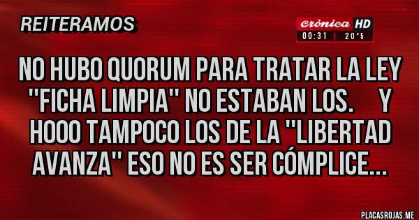 Placas Rojas - No hubo Quorum para tratar la ley ''ficha Limpia'' no estaban los.     Y Hooo tampoco los de la ''Libertad Avanza'' eso no es ser cómplice...