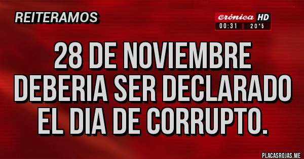 Placas Rojas - 28 DE NOVIEMBRE
Deberia ser declarado
el dia de corrupto.