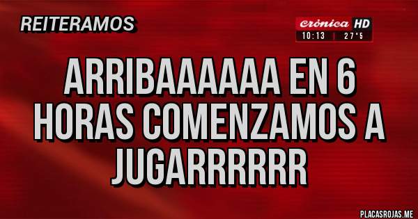 Placas Rojas - Arribaaaaaa en 6 horas comenzamos a jugarrrrrr