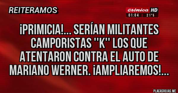 Placas Rojas - ¡PRIMICIA!... Serían militantes camporistas ''K'' los que atentaron contra el auto de Mariano Werner. ¡Ampliaremos!...