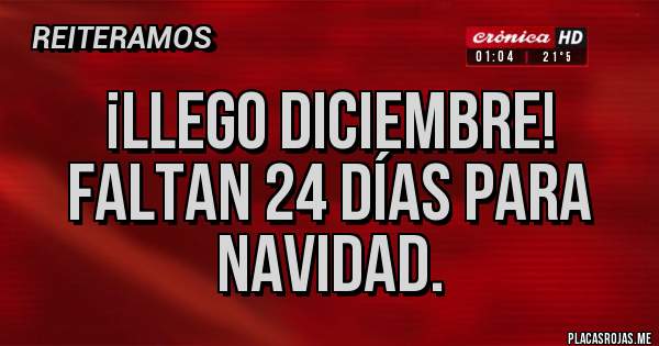 Placas Rojas - ¡Llego diciembre! 
Faltan 24 días para Navidad. 