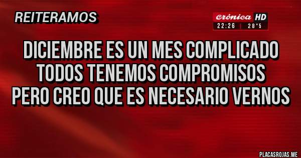 Placas Rojas - Diciembre es un mes complicado 
Todos tenemos compromisos 
Pero creo que es necesario vernos 