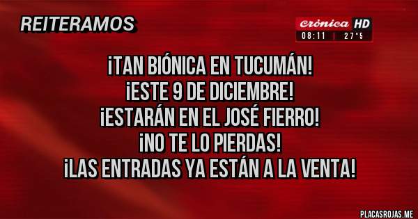 Placas Rojas - ¡Tan Biónica en Tucumán!
¡Este 9 de Diciembre!
¡Estarán en El José Fierro! 
¡No te Lo Pierdas! 
¡Las Entradas Ya Están a La Venta!