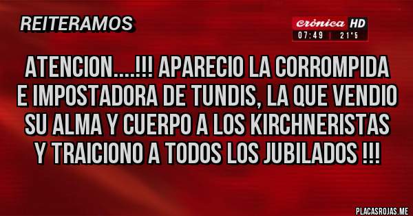 Placas Rojas - ATENCION....!!! APARECIO LA CORROMPIDA E IMPOSTADORA DE TUNDIS, LA QUE VENDIO SU ALMA Y CUERPO A LOS KIRCHNERISTAS Y TRAICIONO A TODOS LOS JUBILADOS !!!