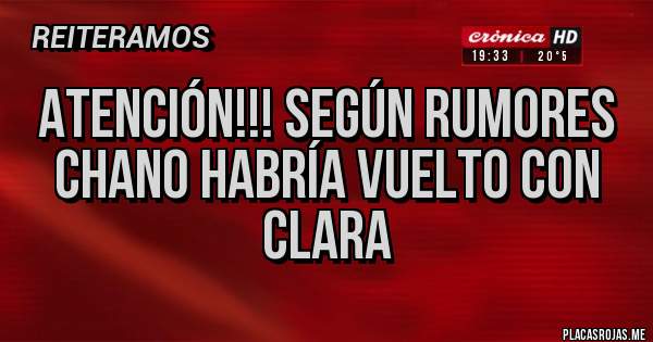 Placas Rojas - Atención!!! Según Rumores 
Chano habría vuelto con Clara 