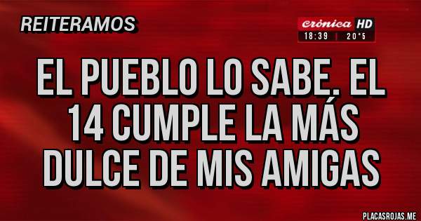 Placas Rojas - El pueblo lo sabe. El 14 cumple la MÁS DULCE de mis amigas