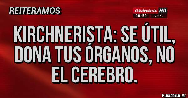 Placas Rojas - Kirchnerista: se útil, dona tus órganos, no el cerebro.