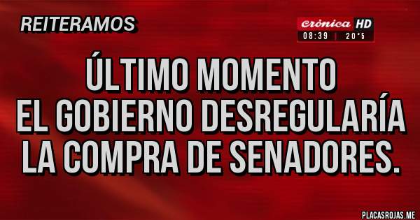 Placas Rojas - ÚLTIMO MOMENTO 
El gobierno desregularía la compra de senadores.