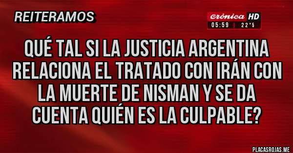 Placas Rojas - Qué tal si la justicia argentina relaciona el tratado con Irán con la muerte de Nisman y se da cuenta quién es la culpable?