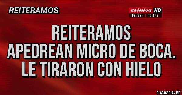 Placas Rojas - REITERAMOS
APEDREAN MICRO DE BOCA.
LE TIRARON CON HIELO