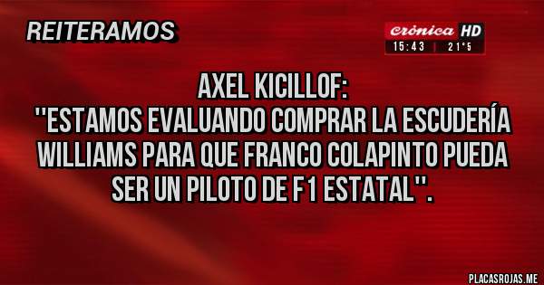 Placas Rojas - Axel Kicillof:
''Estamos evaluando comprar la escudería Williams para que Franco Colapinto pueda ser un piloto de F1 estatal''.