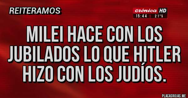 Placas Rojas - Milei hace con los jubilados lo que Hitler hizo con los judíos. 