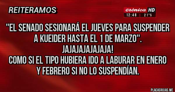 Placas Rojas - ''El Senado sesionará el jueves para suspender a Kueider hasta el 1 de marzo''.
Jajajajajajaja!
Como si el tipo hubiera ido a laburar en enero y febrero si no lo suspendían.